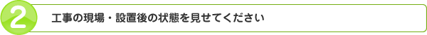 工事の現場・設置後の状態を見せてください